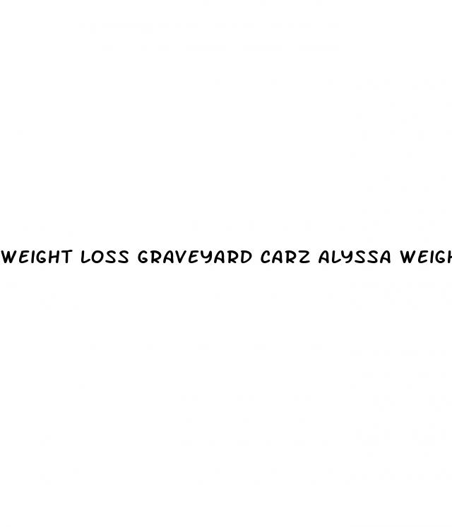 weight loss graveyard carz alyssa weight gain