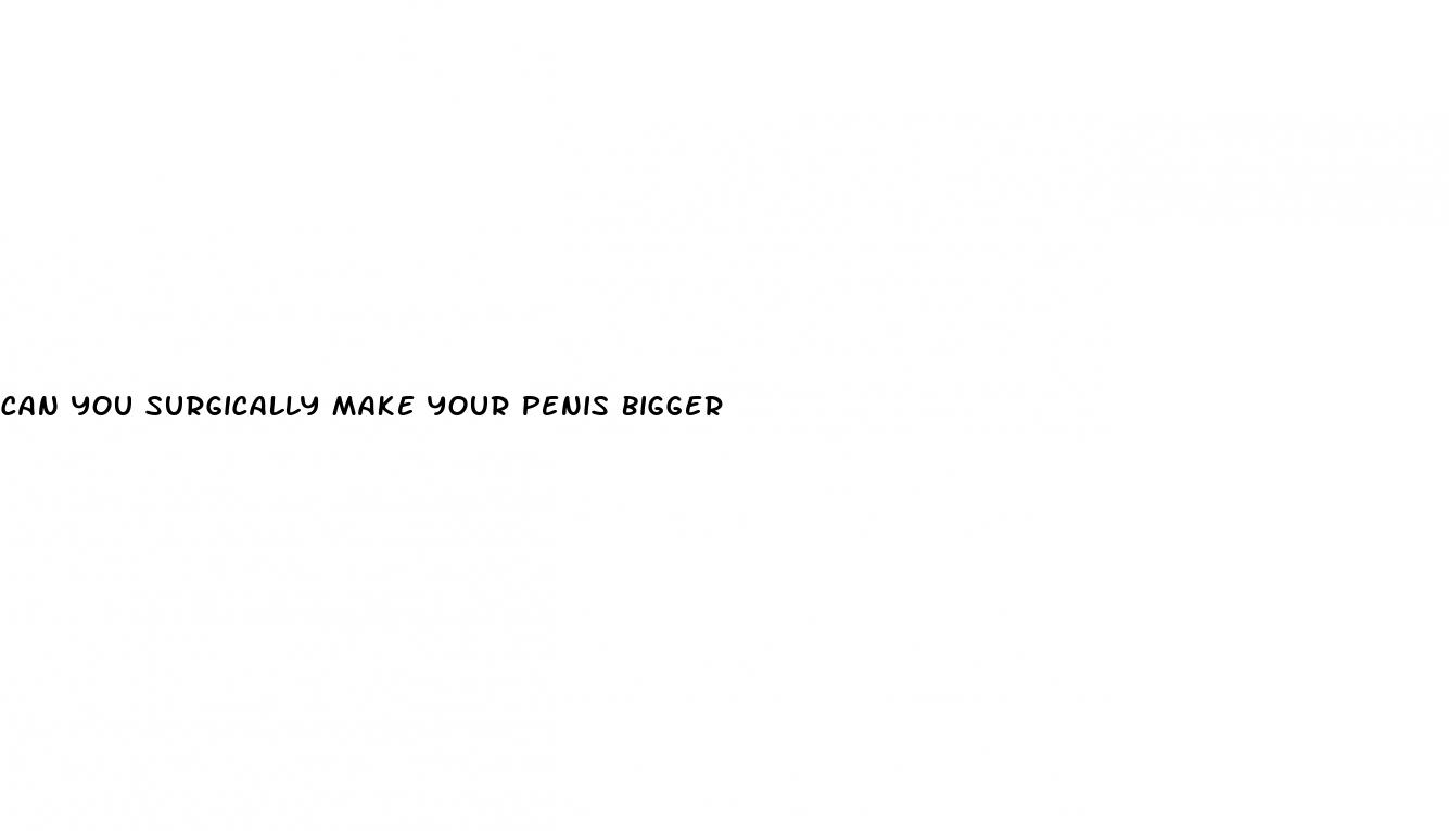 can you surgically make your penis bigger