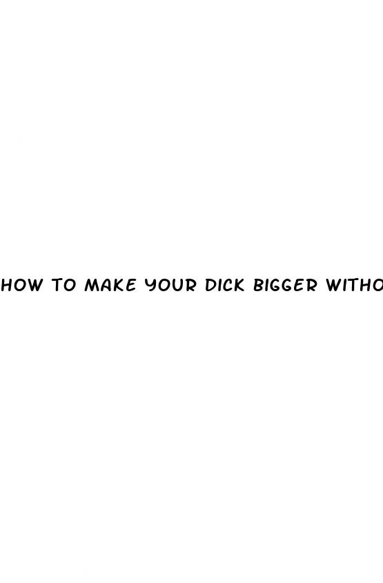 how to make your dick bigger without drugs