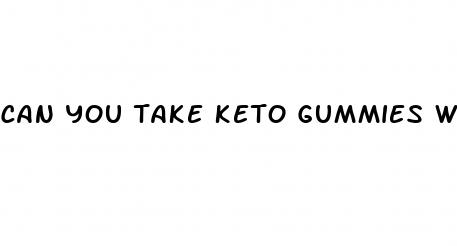 can you take keto gummies with blood pressure medicine