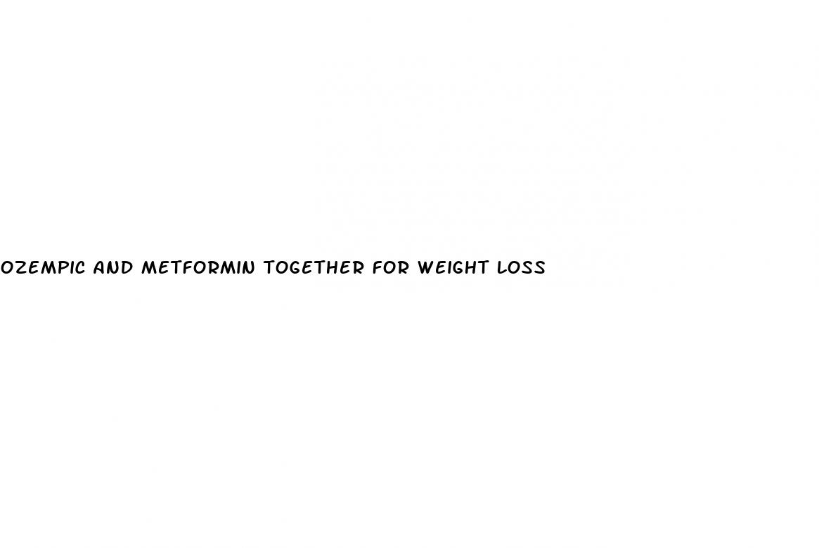 ozempic and metformin together for weight loss
