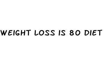 weight loss is 80 diet