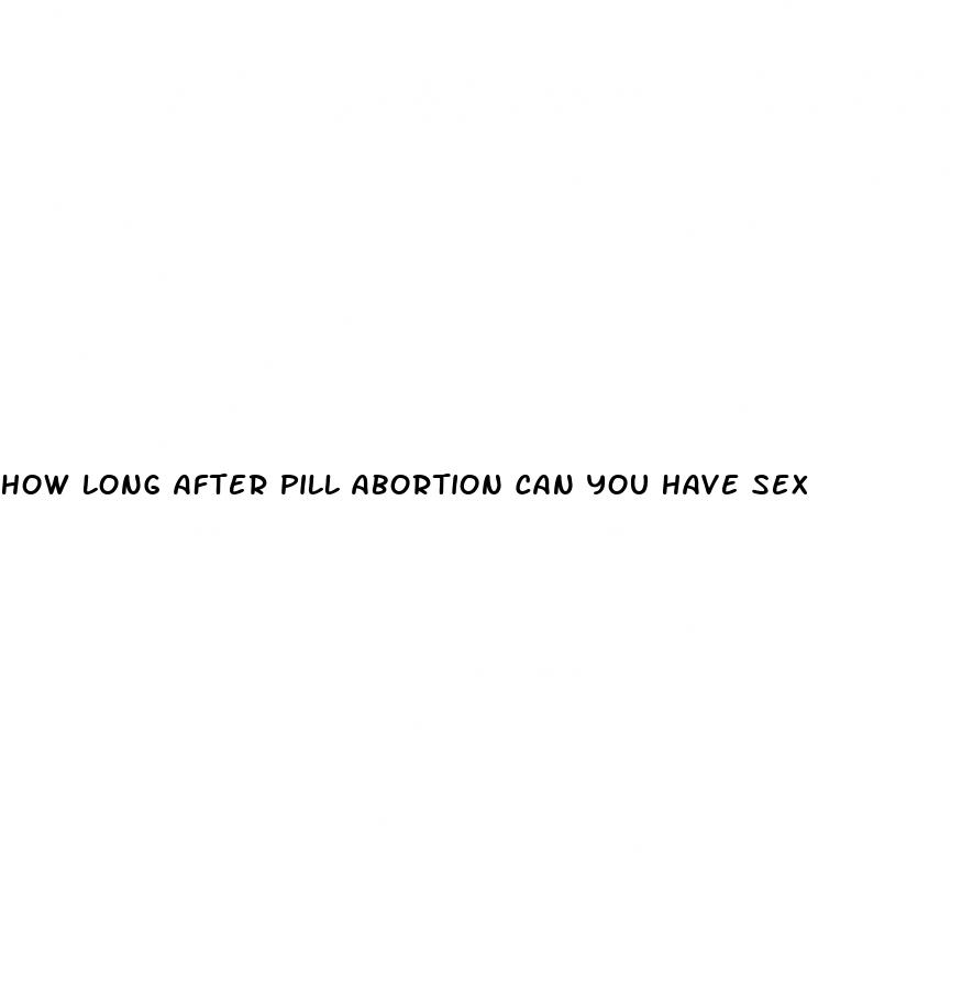 how long after pill abortion can you have sex