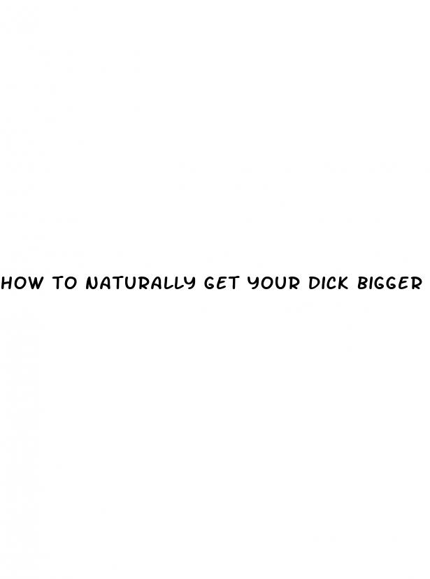 how to naturally get your dick bigger