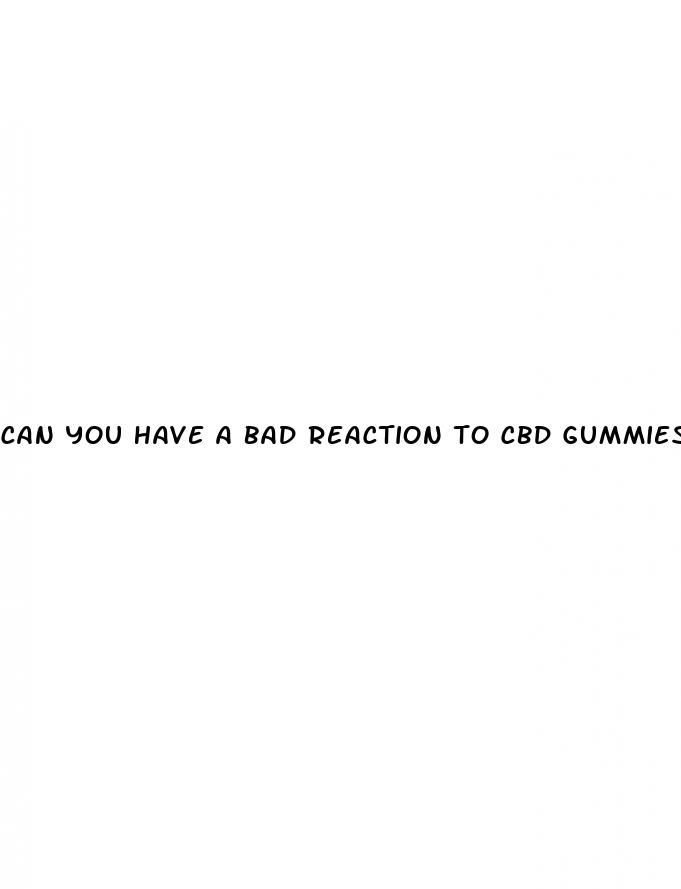 can you have a bad reaction to cbd gummies