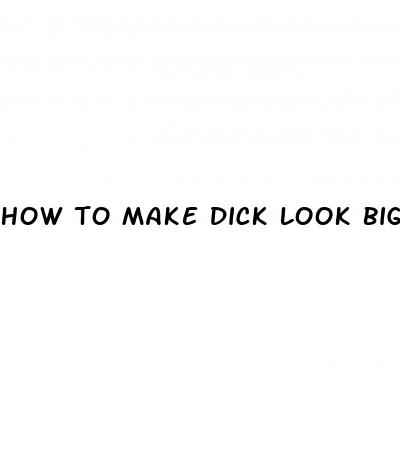 how to make dick look bigger