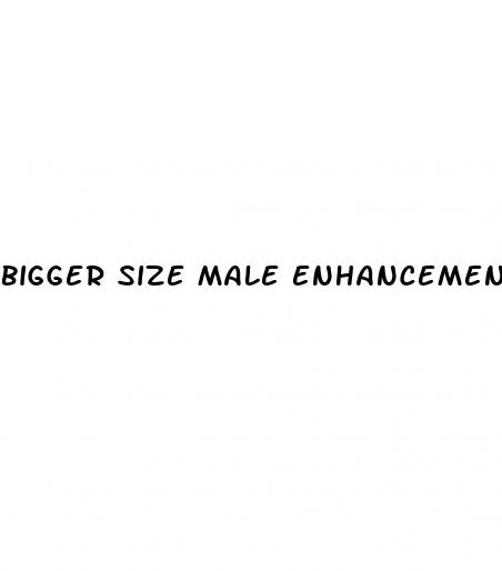 bigger size male enhancement pills