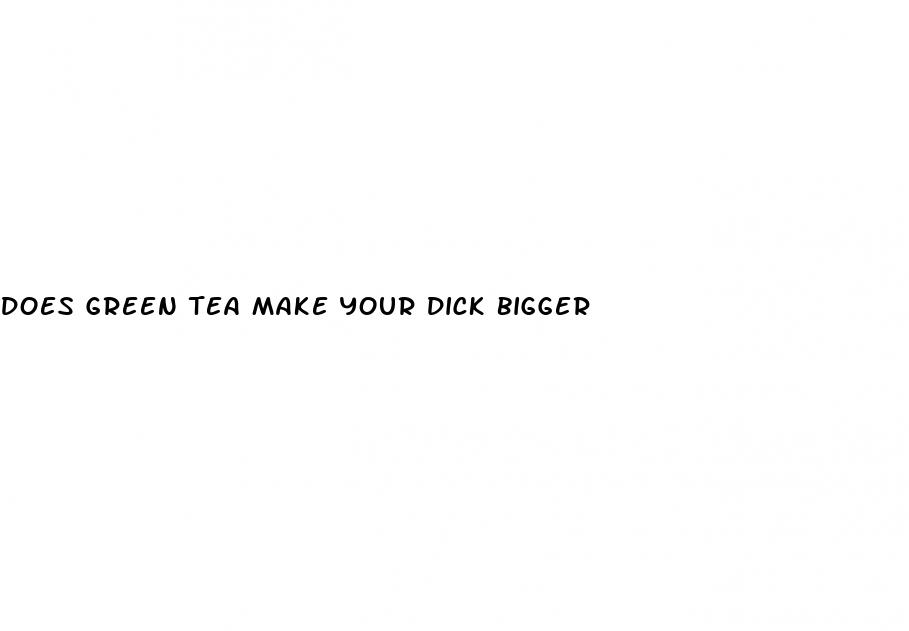 does green tea make your dick bigger