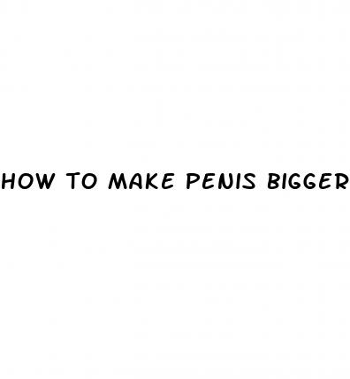 how to make penis bigger and thicker