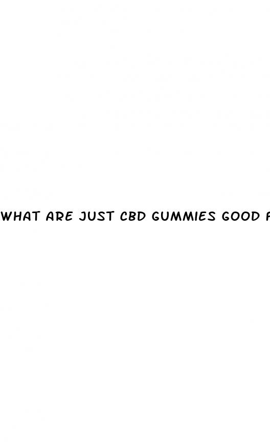 what are just cbd gummies good for