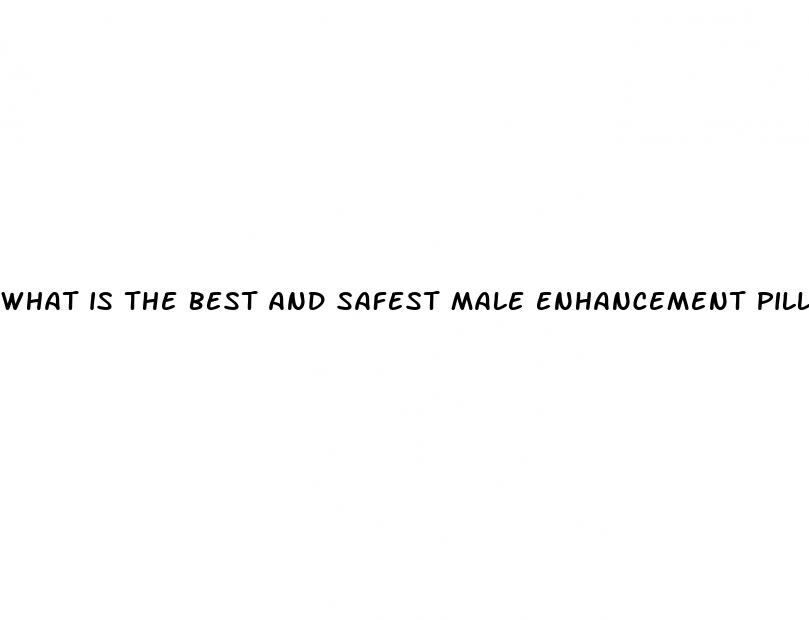 what is the best and safest male enhancement pill