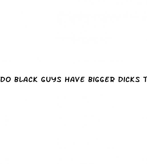 do black guys have bigger dicks than white guys