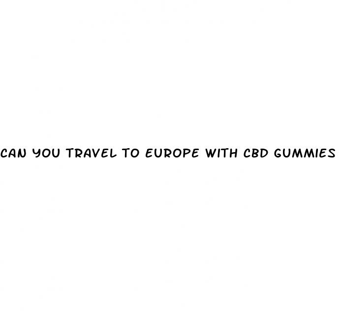 can you travel to europe with cbd gummies