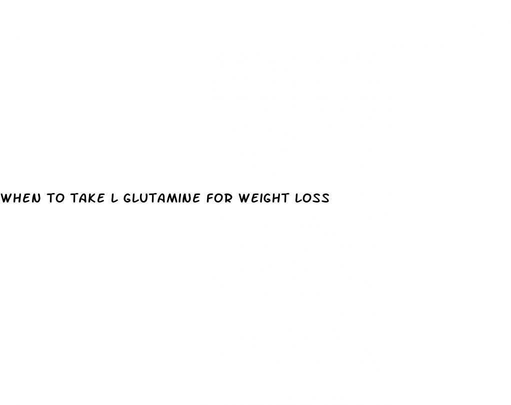 when to take l glutamine for weight loss