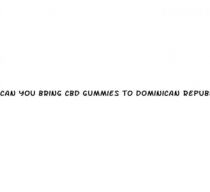 can you bring cbd gummies to dominican republic
