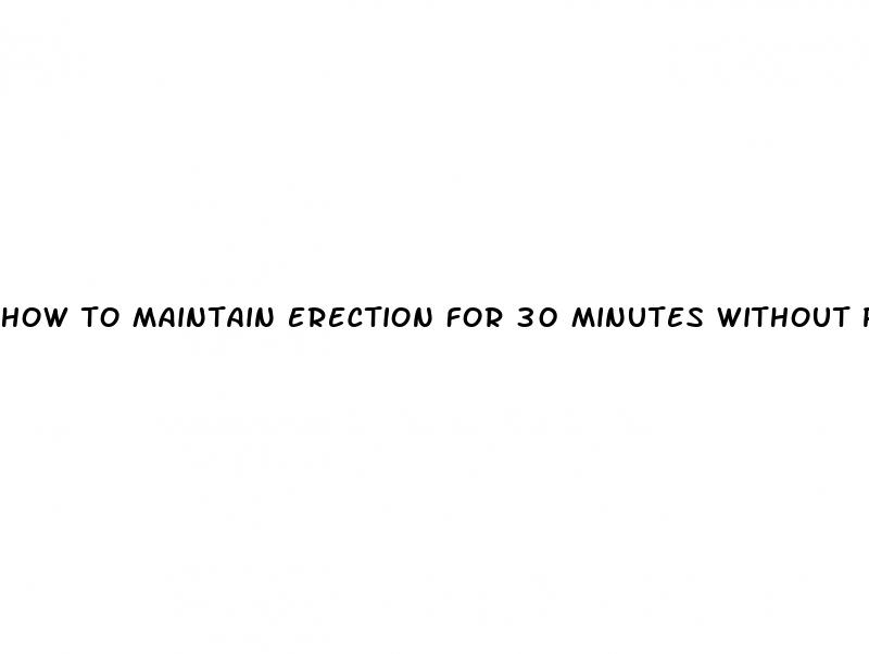 how to maintain erection for 30 minutes without pills