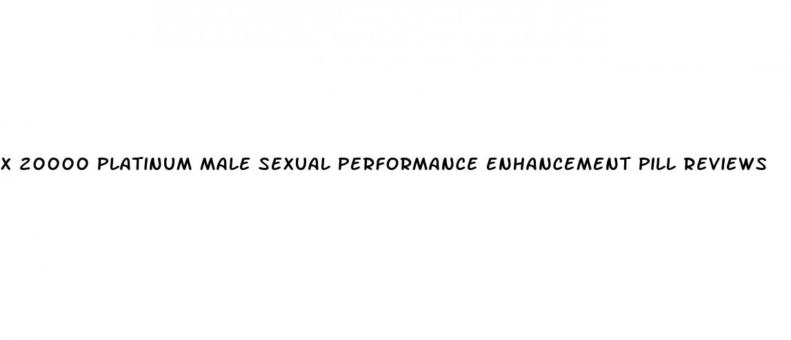 x 20000 platinum male sexual performance enhancement pill reviews
