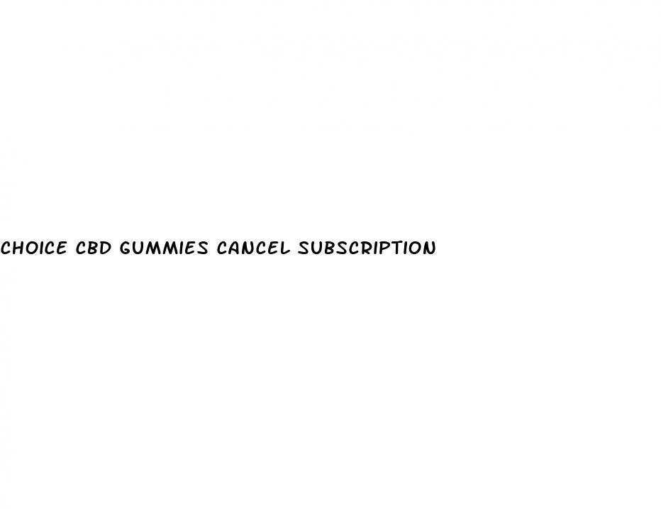 choice cbd gummies cancel subscription