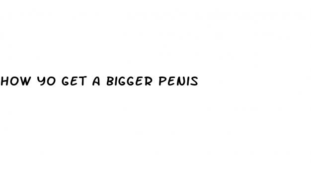 how yo get a bigger penis
