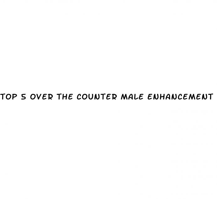 top 5 over the counter male enhancement pills