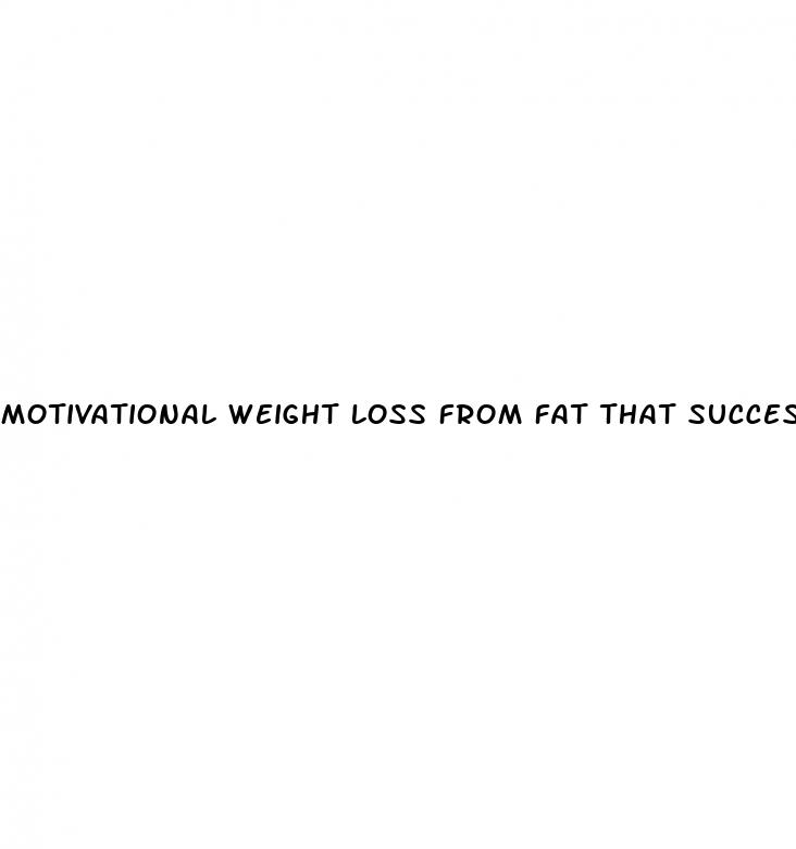 motivational weight loss from fat that success stories
