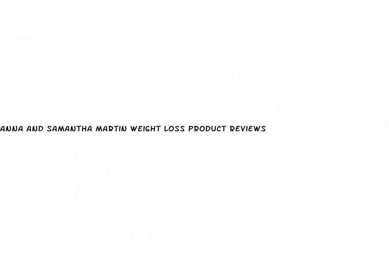 anna and samantha martin weight loss product reviews