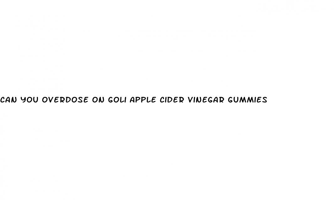 can you overdose on goli apple cider vinegar gummies