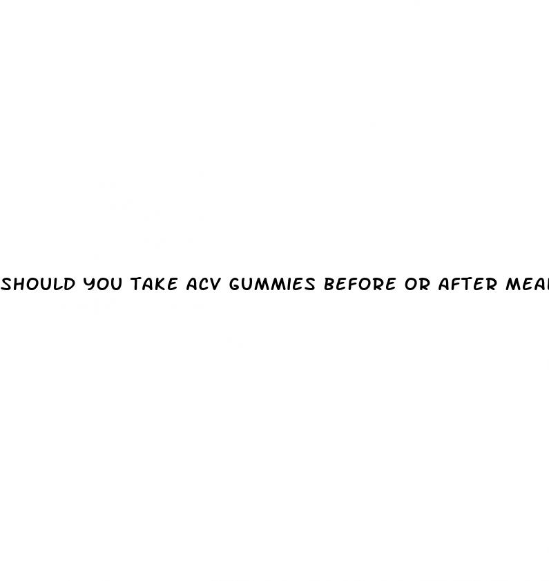 should you take acv gummies before or after meals