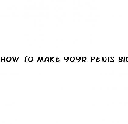 how to make yoyr penis bigger