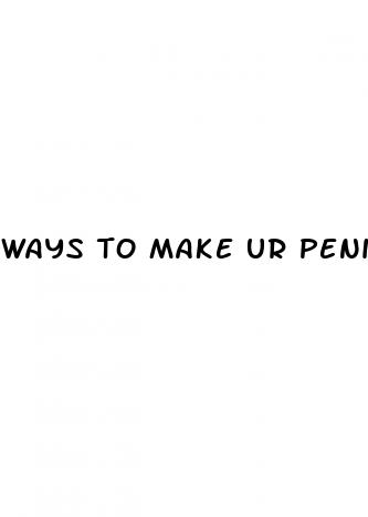 ways to make ur penis bigger