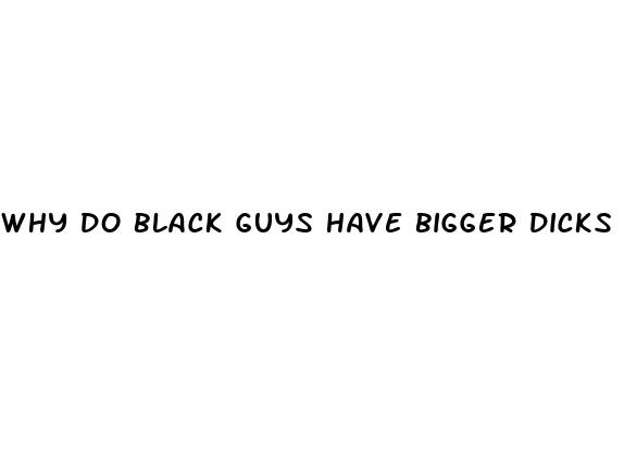 why do black guys have bigger dicks
