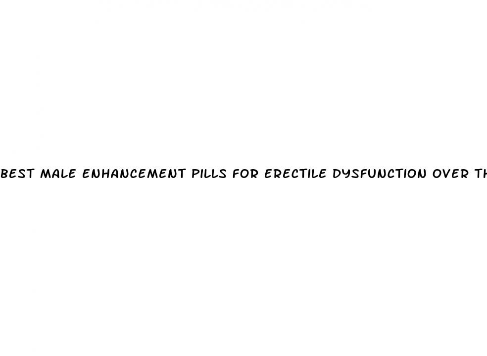 best male enhancement pills for erectile dysfunction over the counter