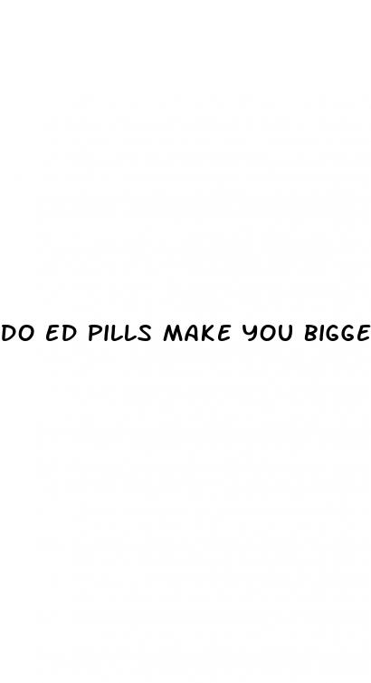 do ed pills make you bigger