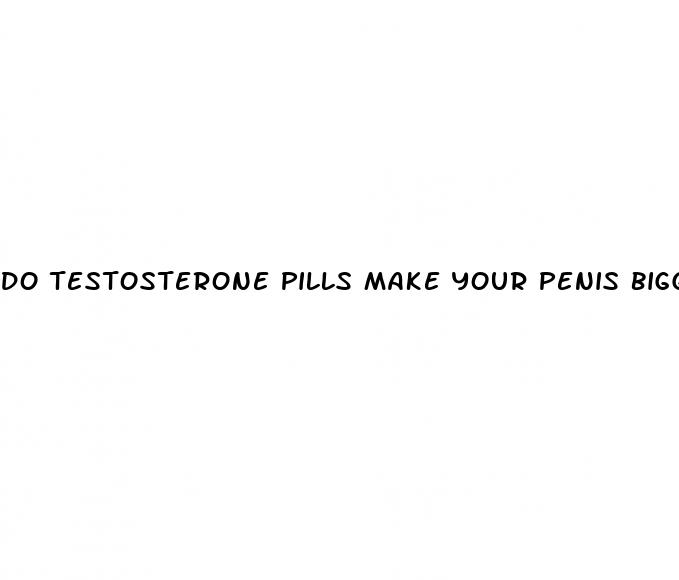 do testosterone pills make your penis bigger