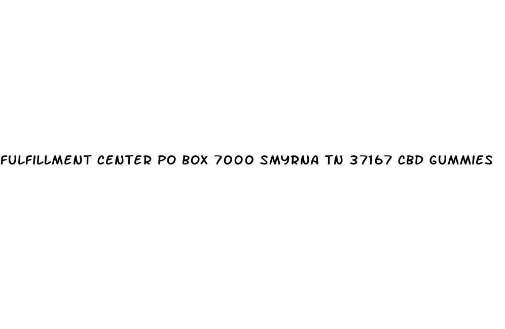 fulfillment center po box 7000 smyrna tn 37167 cbd gummies