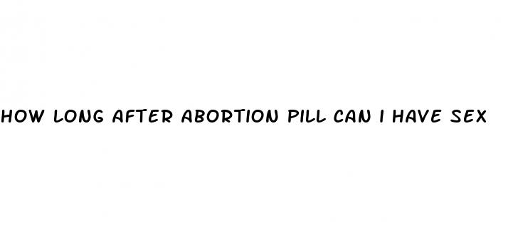 how long after abortion pill can i have sex