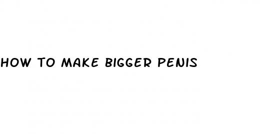how to make bigger penis