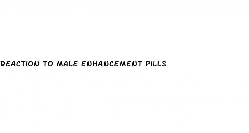 reaction to male enhancement pills