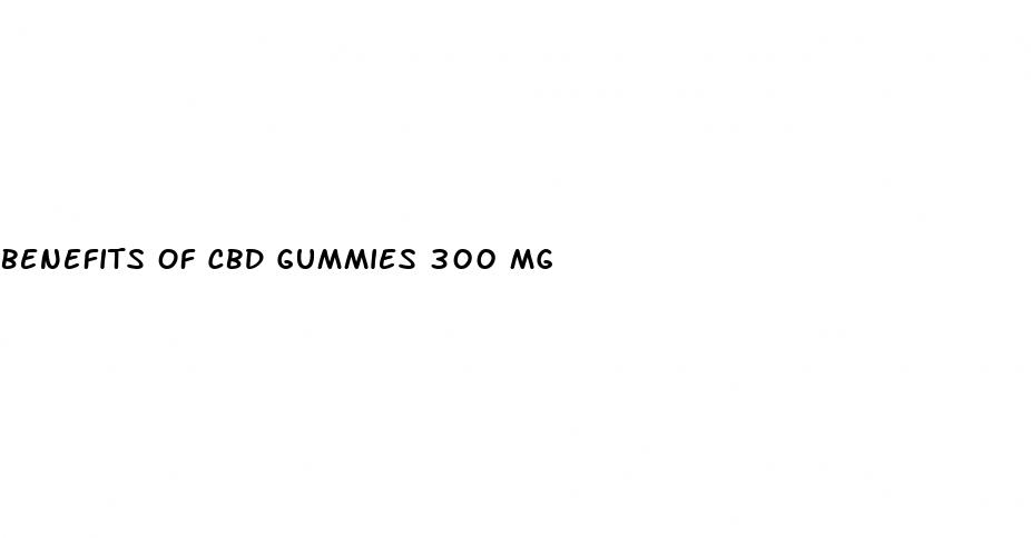 benefits of cbd gummies 300 mg