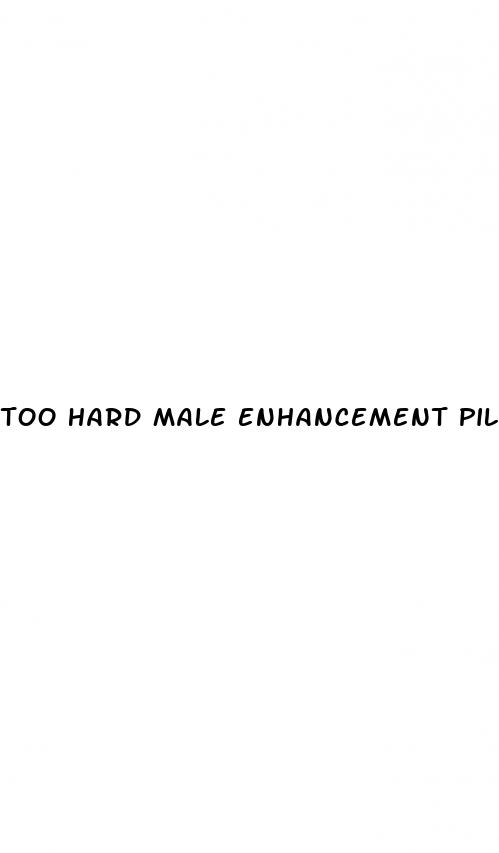 too hard male enhancement pills