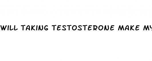 will taking testosterone make my penis bigger