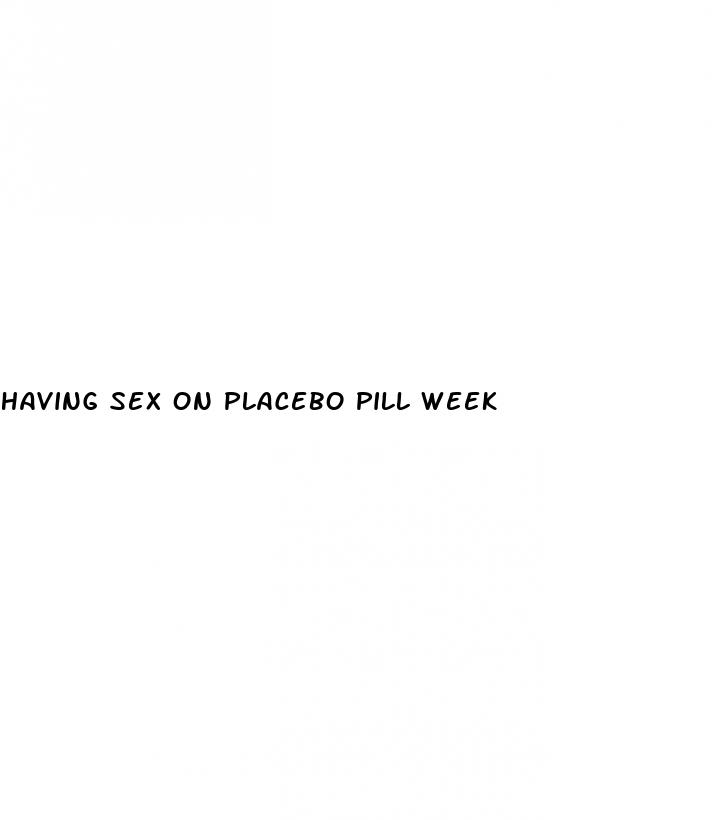 having sex on placebo pill week