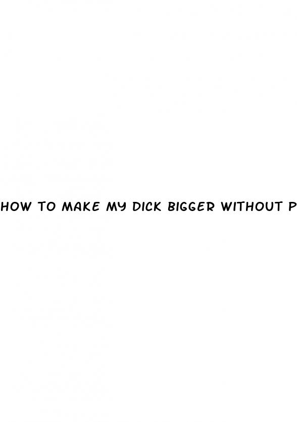 how to make my dick bigger without pills