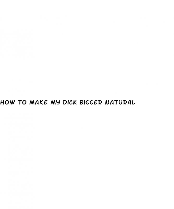 how to make my dick bigger natural