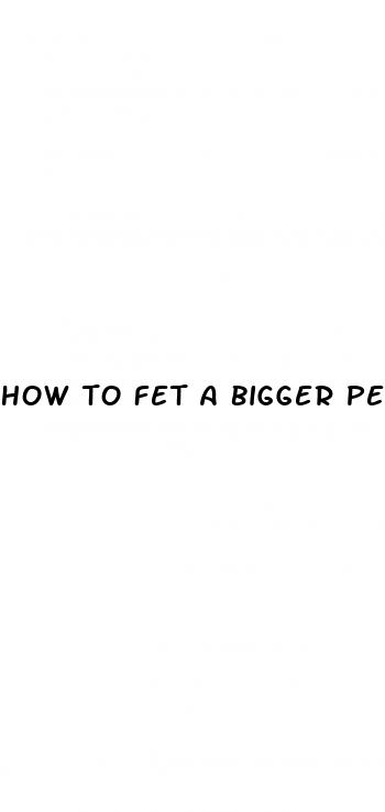 how to fet a bigger penis