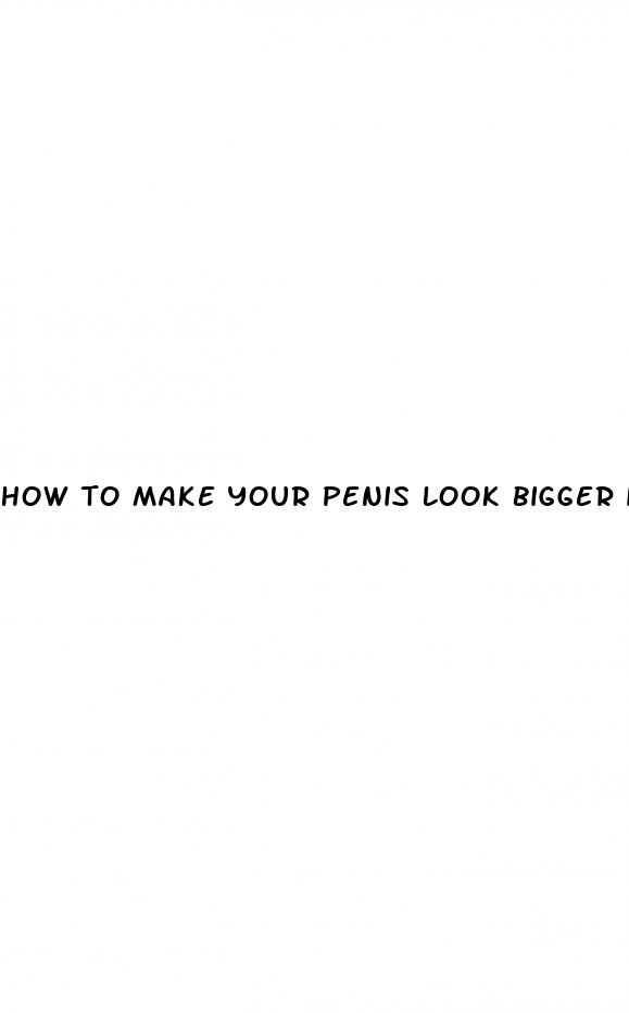 how to make your penis look bigger in photos