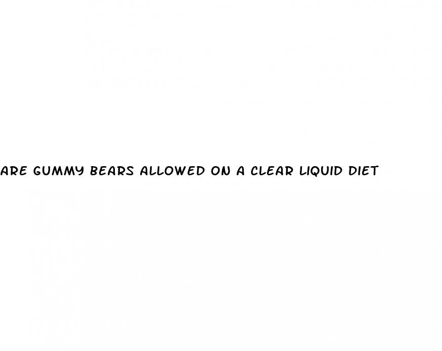 are gummy bears allowed on a clear liquid diet