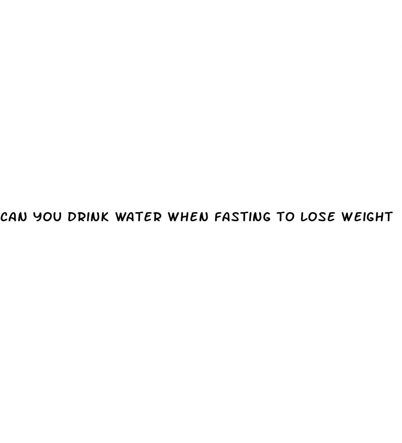 can you drink water when fasting to lose weight
