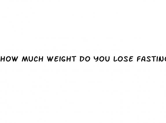 how much weight do you lose fasting