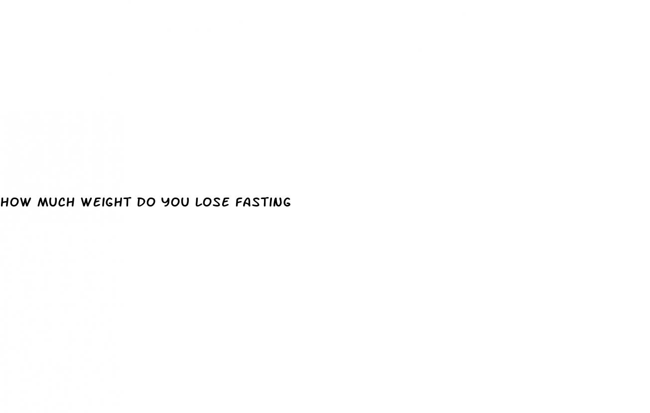 how much weight do you lose fasting